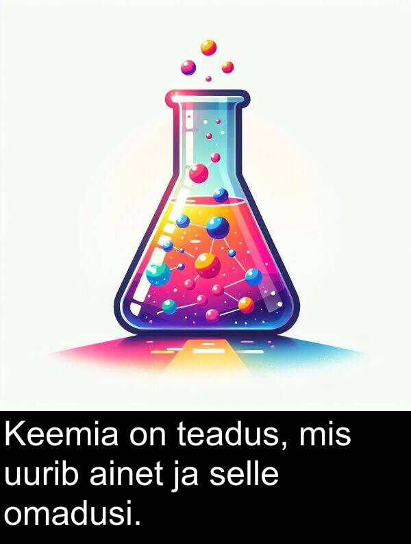uurib: Keemia on teadus, mis uurib ainet ja selle omadusi.