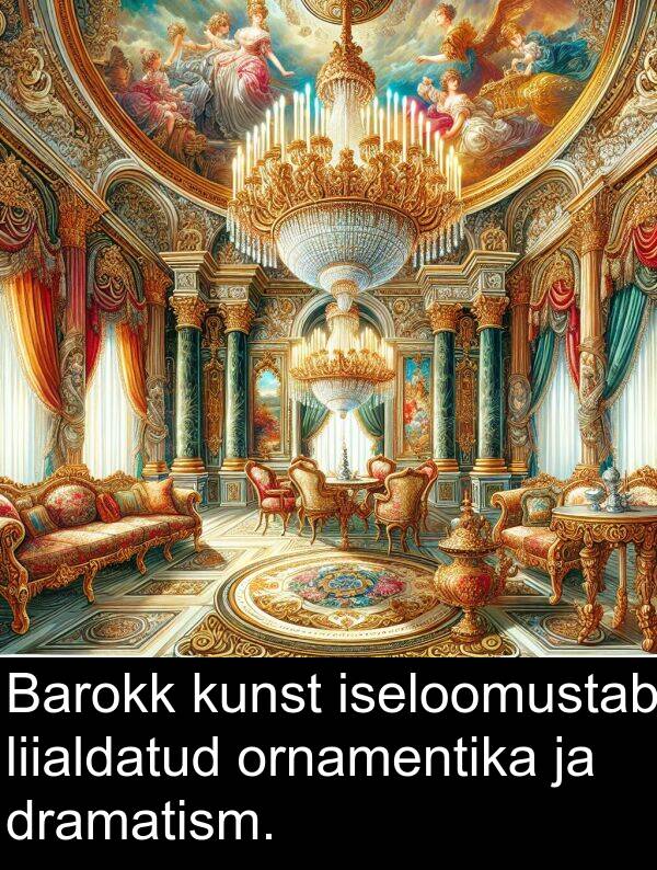 dramatism: Barokk kunst iseloomustab liialdatud ornamentika ja dramatism.