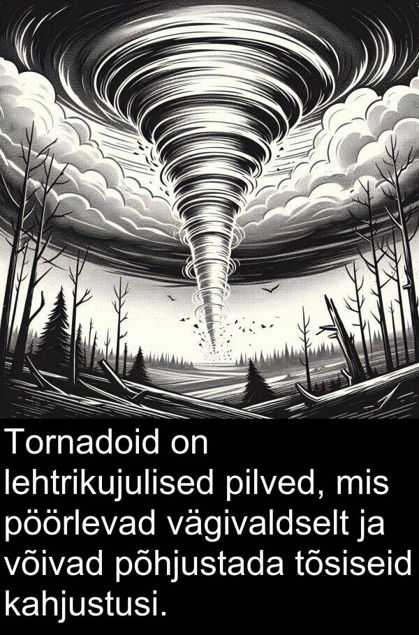 vägivaldselt: Tornadoid on lehtrikujulised pilved, mis pöörlevad vägivaldselt ja võivad põhjustada tõsiseid kahjustusi.