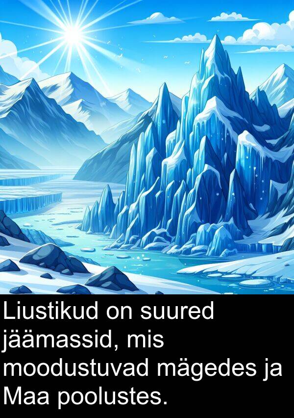 suured: Liustikud on suured jäämassid, mis moodustuvad mägedes ja Maa poolustes.