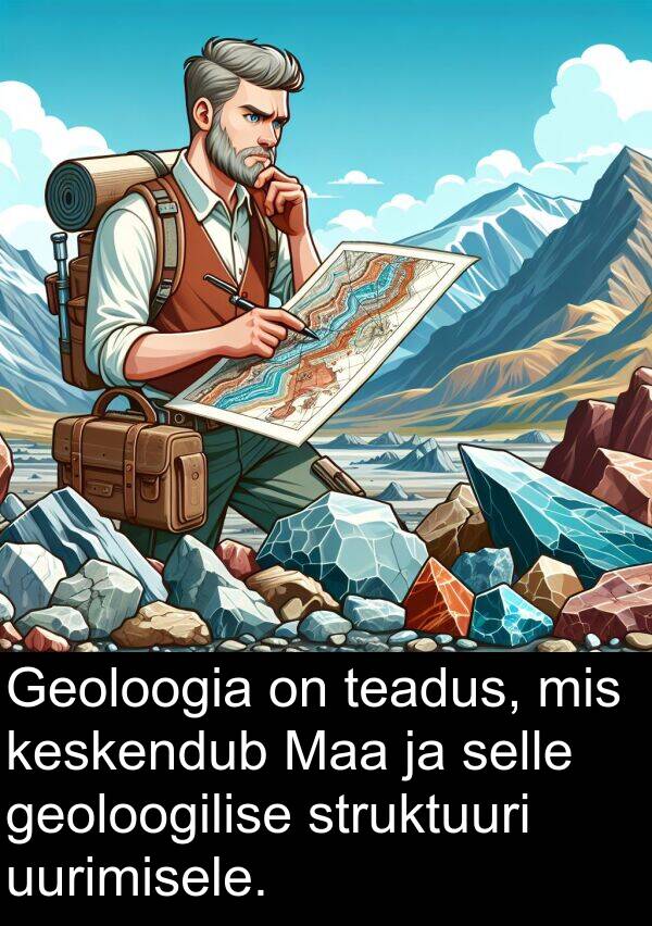 struktuuri: Geoloogia on teadus, mis keskendub Maa ja selle geoloogilise struktuuri uurimisele.
