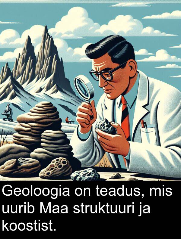 uurib: Geoloogia on teadus, mis uurib Maa struktuuri ja koostist.