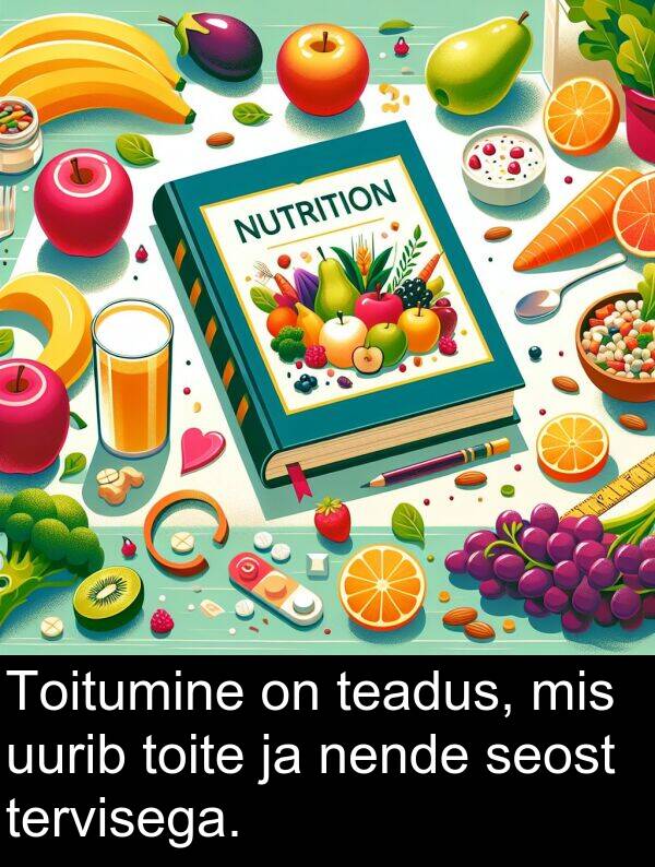 uurib: Toitumine on teadus, mis uurib toite ja nende seost tervisega.