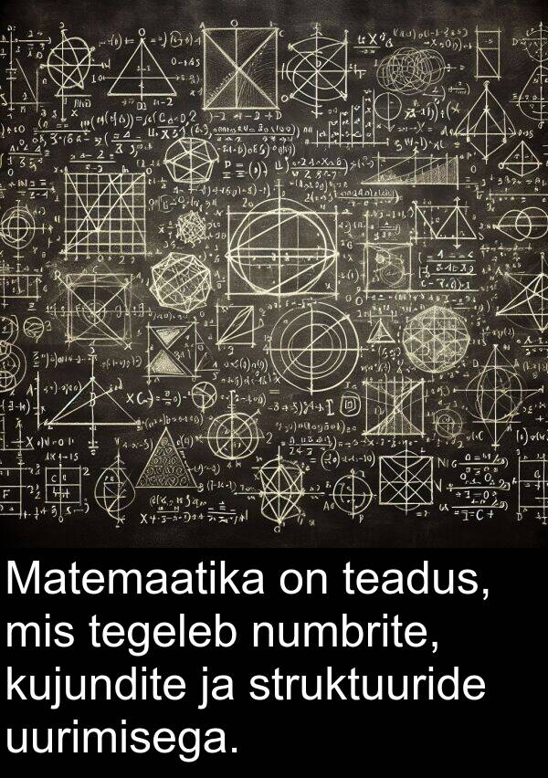 struktuuride: Matemaatika on teadus, mis tegeleb numbrite, kujundite ja struktuuride uurimisega.