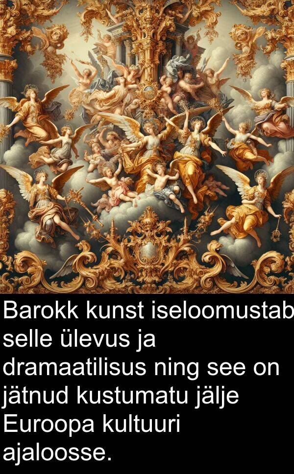 dramaatilisus: Barokk kunst iseloomustab selle ülevus ja dramaatilisus ning see on jätnud kustumatu jälje Euroopa kultuuri ajaloosse.