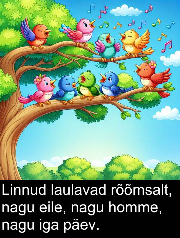 rõõmsalt: Linnud laulavad rõõmsalt, nagu eile, nagu homme, nagu iga päev.