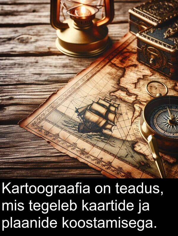 plaanide: Kartoograafia on teadus, mis tegeleb kaartide ja plaanide koostamisega.