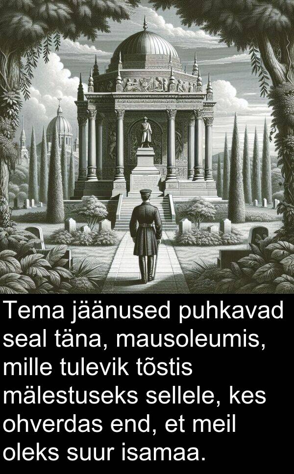 isamaa: Tema jäänused puhkavad seal täna, mausoleumis, mille tulevik tõstis mälestuseks sellele, kes ohverdas end, et meil oleks suur isamaa.