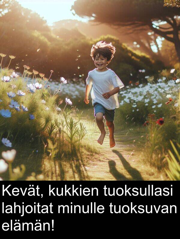 tuoksuvan: Kevät, kukkien tuoksullasi lahjoitat minulle tuoksuvan elämän!