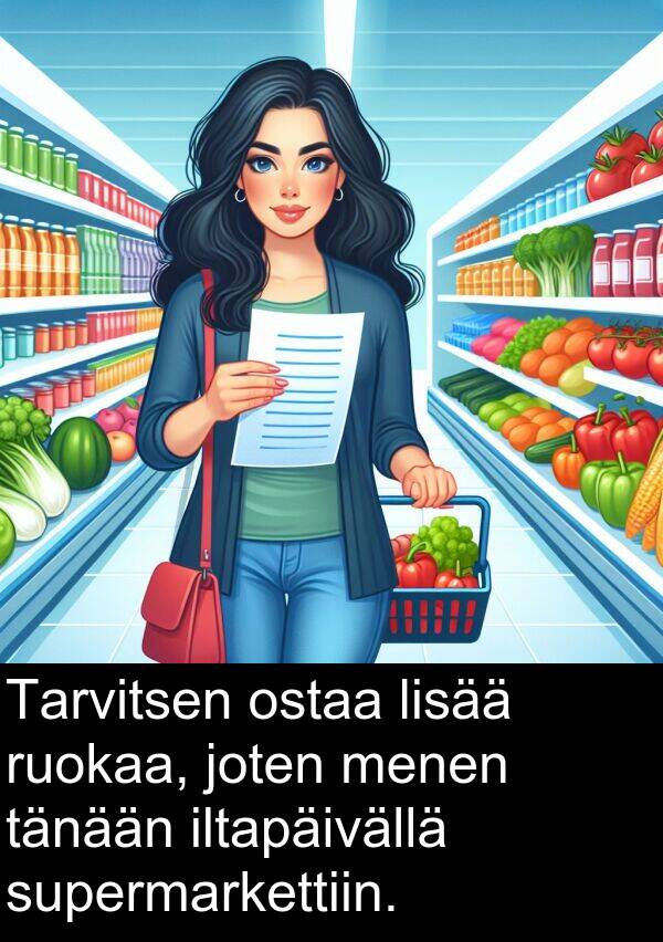 supermarkettiin: Tarvitsen ostaa lisää ruokaa, joten menen tänään iltapäivällä supermarkettiin.