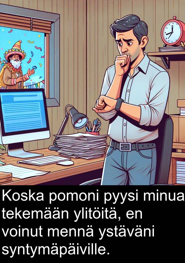 syntymäpäiville: Koska pomoni pyysi minua tekemään ylitöitä, en voinut mennä ystäväni syntymäpäiville.
