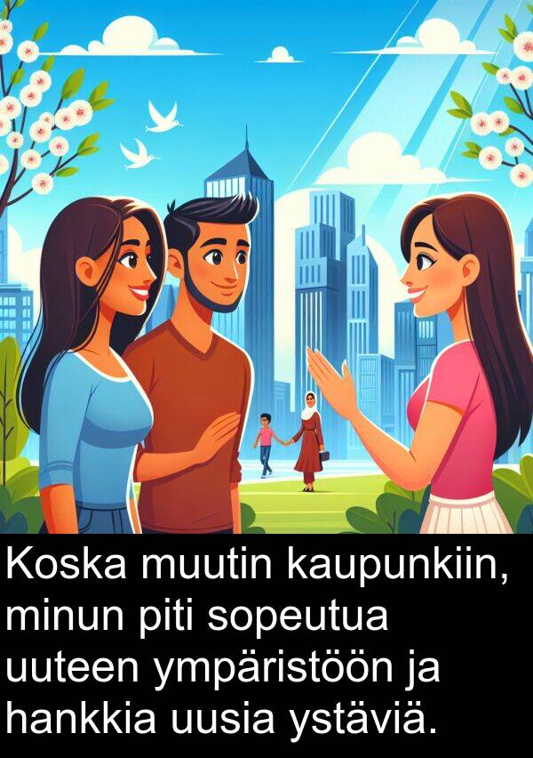 sopeutua: Koska muutin kaupunkiin, minun piti sopeutua uuteen ympäristöön ja hankkia uusia ystäviä.