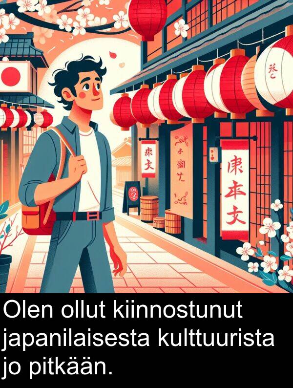 pitkään: Olen ollut kiinnostunut japanilaisesta kulttuurista jo pitkään.