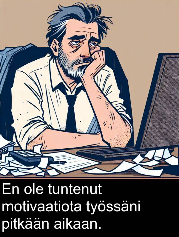 motivaatiota: En ole tuntenut motivaatiota työssäni pitkään aikaan.