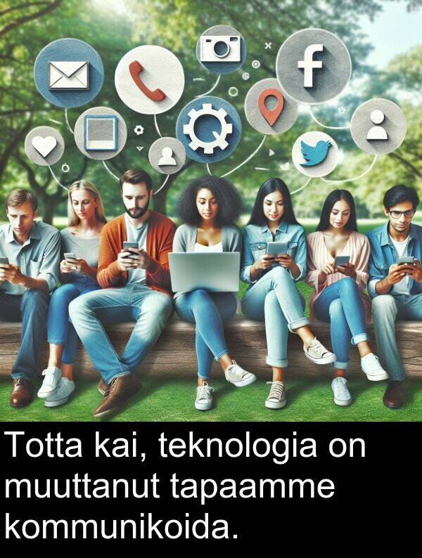 muuttanut: Totta kai, teknologia on muuttanut tapaamme kommunikoida.