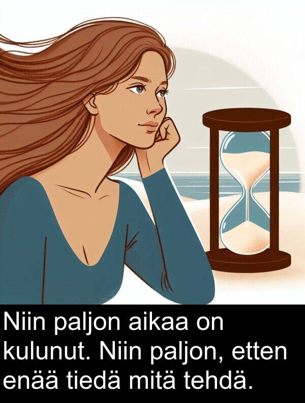 tiedä: Niin paljon aikaa on kulunut. Niin paljon, etten enää tiedä mitä tehdä.