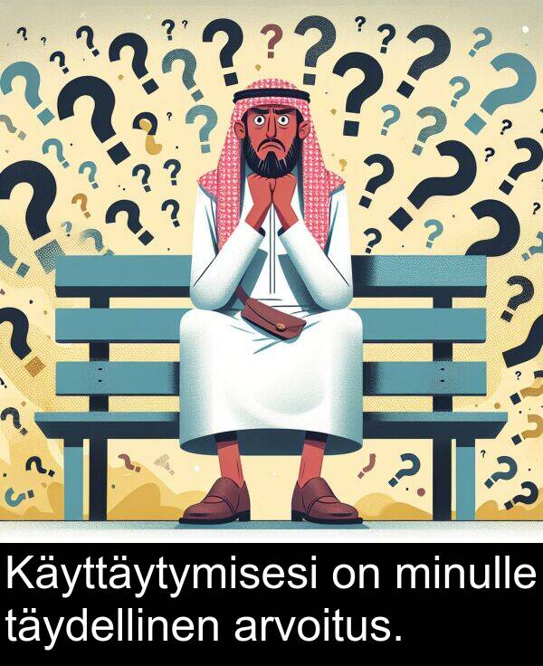 arvoitus: Käyttäytymisesi on minulle täydellinen arvoitus.