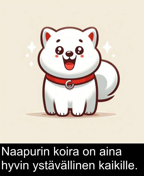 aina: Naapurin koira on aina hyvin ystävällinen kaikille.