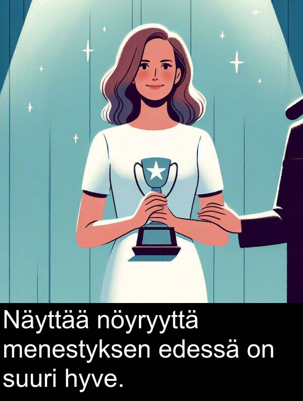 suuri: Näyttää nöyryyttä menestyksen edessä on suuri hyve.