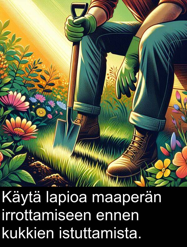 lapioa: Käytä lapioa maaperän irrottamiseen ennen kukkien istuttamista.