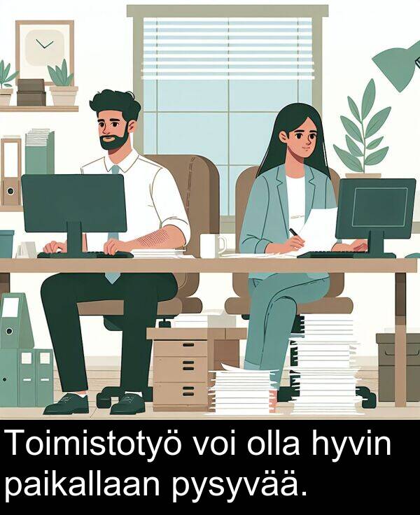 pysyvää: Toimistotyö voi olla hyvin paikallaan pysyvää.