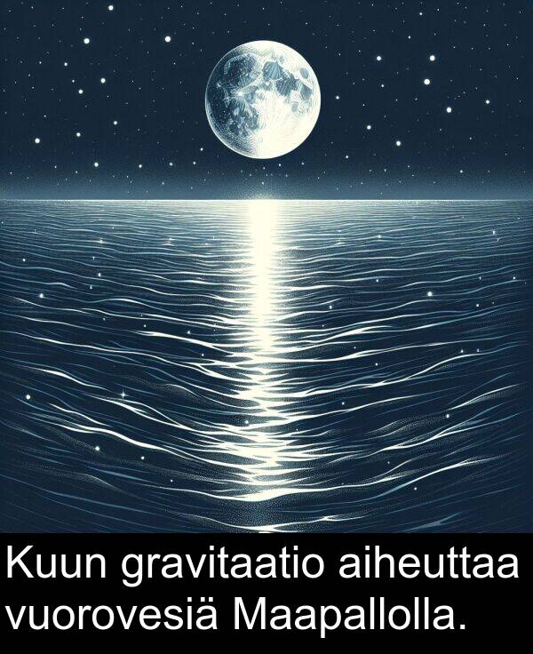 aiheuttaa: Kuun gravitaatio aiheuttaa vuorovesiä Maapallolla.