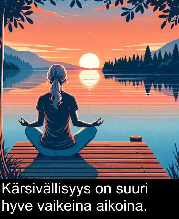 suuri: Kärsivällisyys on suuri hyve vaikeina aikoina.