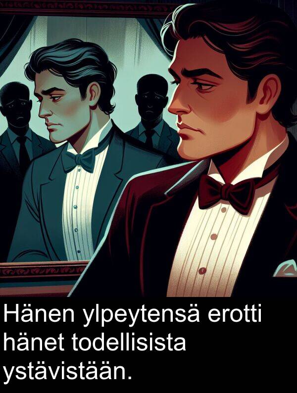 todellisista: Hänen ylpeytensä erotti hänet todellisista ystävistään.