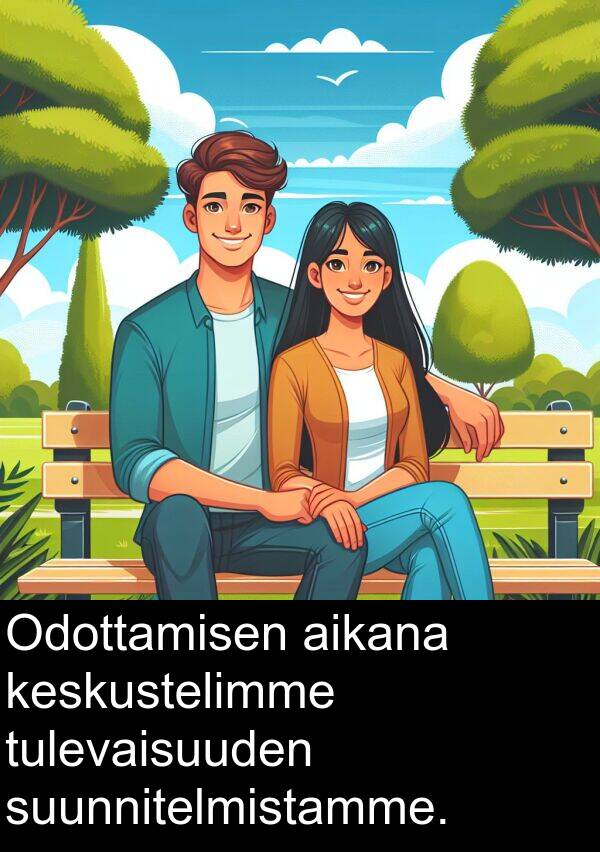 suunnitelmistamme: Odottamisen aikana keskustelimme tulevaisuuden suunnitelmistamme.