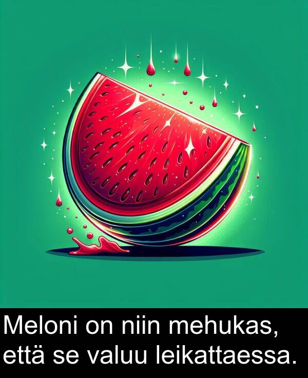 niin: Meloni on niin mehukas, että se valuu leikattaessa.