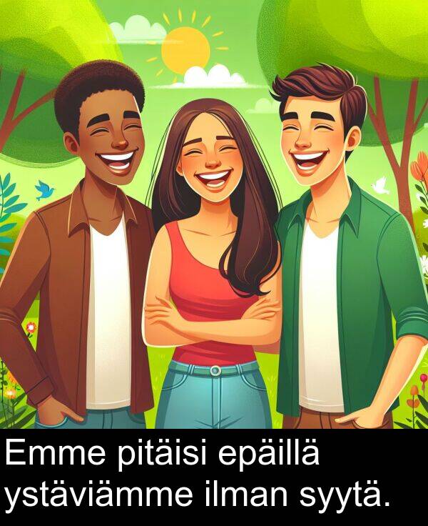 syytä: Emme pitäisi epäillä ystäviämme ilman syytä.