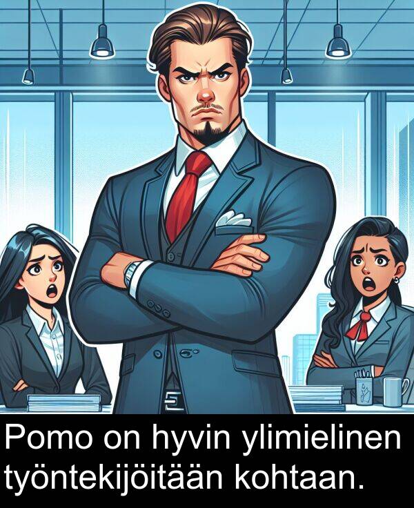 kohtaan: Pomo on hyvin ylimielinen työntekijöitään kohtaan.