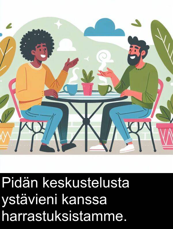 keskustelusta: Pidän keskustelusta ystävieni kanssa harrastuksistamme.