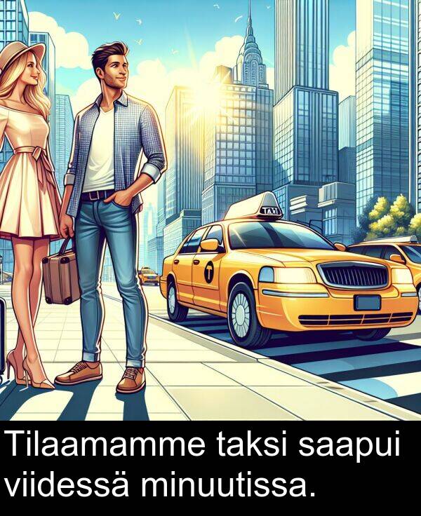 saapui: Tilaamamme taksi saapui viidessä minuutissa.