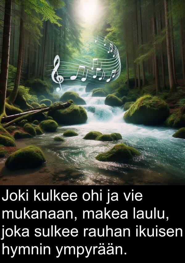 sulkee: Joki kulkee ohi ja vie mukanaan, makea laulu, joka sulkee rauhan ikuisen hymnin ympyrään.