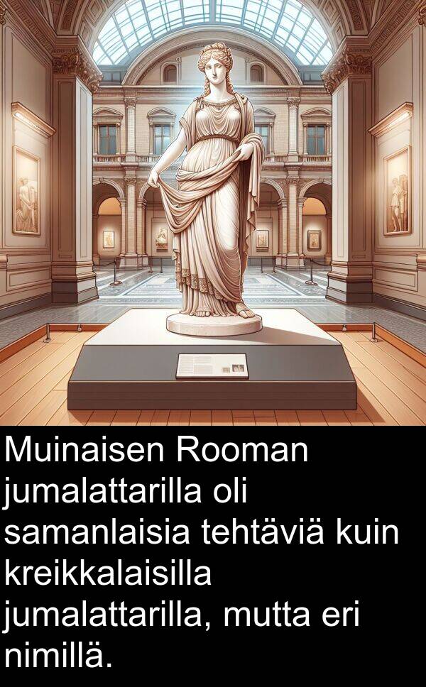 samanlaisia: Muinaisen Rooman jumalattarilla oli samanlaisia tehtäviä kuin kreikkalaisilla jumalattarilla, mutta eri nimillä.