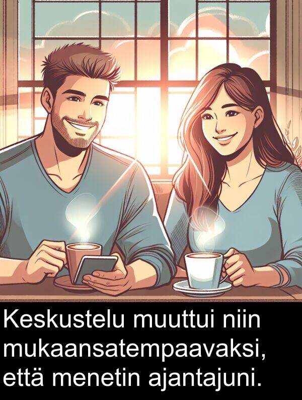 muuttui: Keskustelu muuttui niin mukaansatempaavaksi, että menetin ajantajuni.