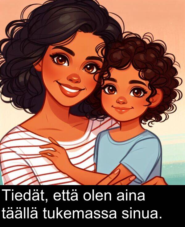 olen: Tiedät, että olen aina täällä tukemassa sinua.