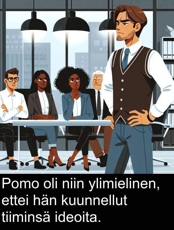 ideoita: Pomo oli niin ylimielinen, ettei hän kuunnellut tiiminsä ideoita.