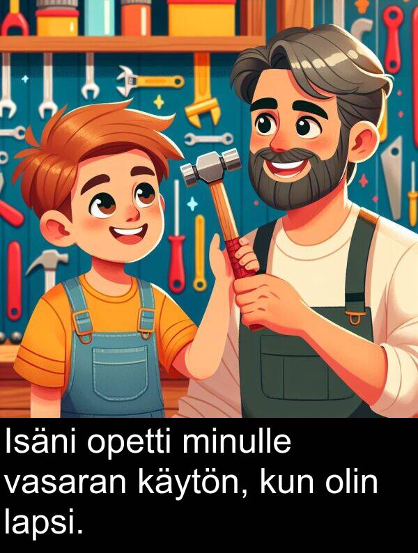 kun: Isäni opetti minulle vasaran käytön, kun olin lapsi.