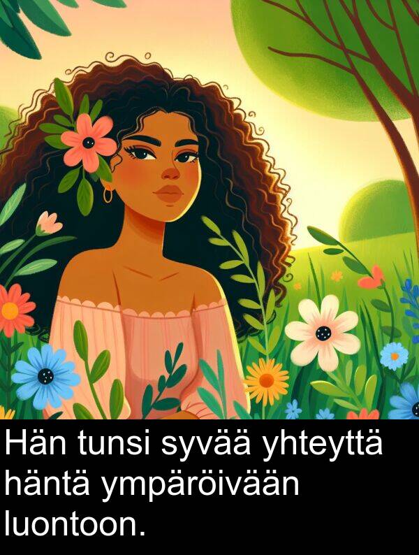 syvää: Hän tunsi syvää yhteyttä häntä ympäröivään luontoon.
