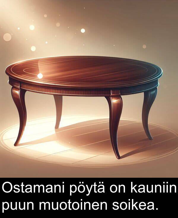 soikea: Ostamani pöytä on kauniin puun muotoinen soikea.