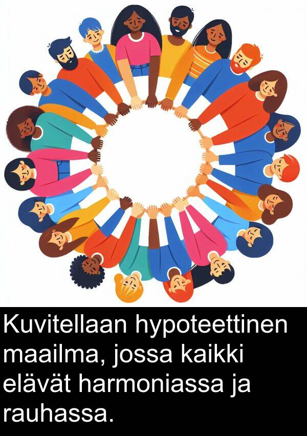 harmoniassa: Kuvitellaan hypoteettinen maailma, jossa kaikki elävät harmoniassa ja rauhassa.