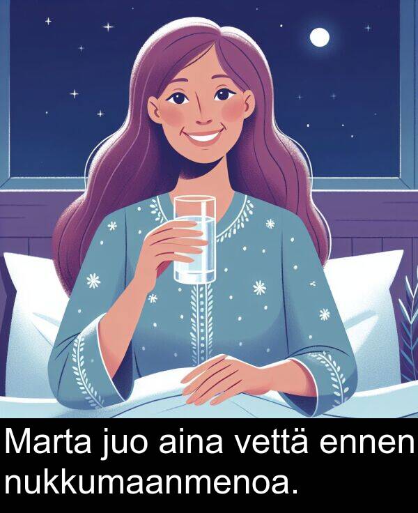 vettä: Marta juo aina vettä ennen nukkumaanmenoa.