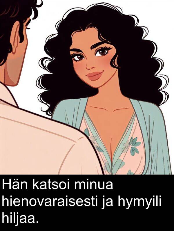 katsoi: Hän katsoi minua hienovaraisesti ja hymyili hiljaa.