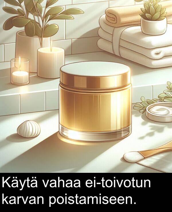 vahaa: Käytä vahaa ei-toivotun karvan poistamiseen.