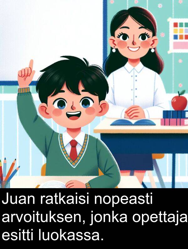 opettaja: Juan ratkaisi nopeasti arvoituksen, jonka opettaja esitti luokassa.