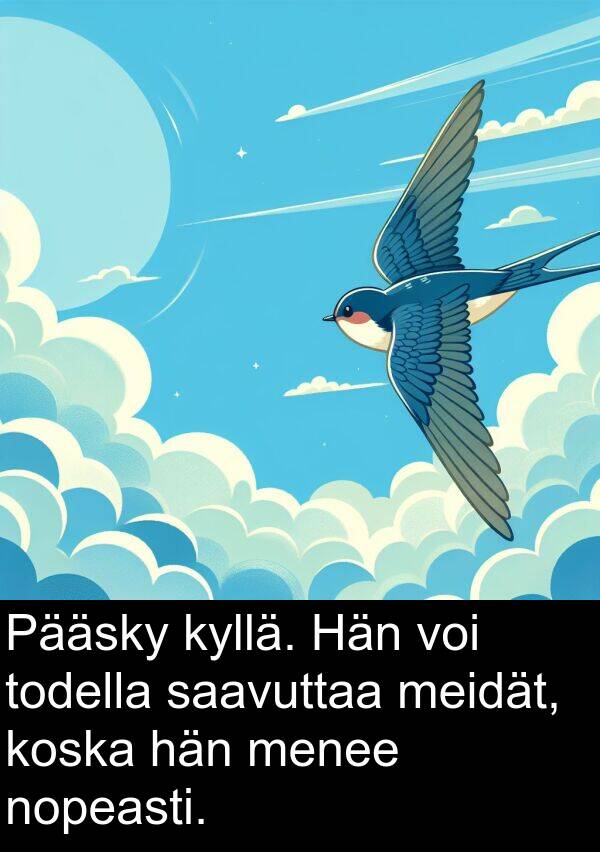 saavuttaa: Pääsky kyllä. Hän voi todella saavuttaa meidät, koska hän menee nopeasti.
