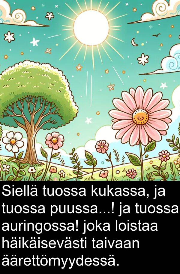 taivaan: Siellä tuossa kukassa, ja tuossa puussa...! ja tuossa auringossa! joka loistaa häikäisevästi taivaan äärettömyydessä.