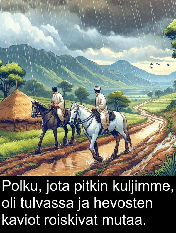 jota: Polku, jota pitkin kuljimme, oli tulvassa ja hevosten kaviot roiskivat mutaa.